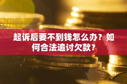 武汉起诉后要不到钱怎么办？如何合法追讨欠款？