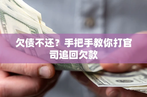 武汉欠债不还？手把手教你打官司追回欠款