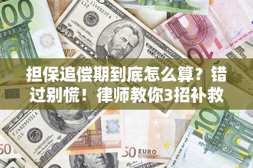 武汉担保追偿期到底怎么算？错过别慌！律师教你3招补救