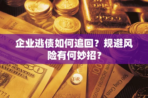 武汉企业逃债如何追回？规避风险有何妙招？