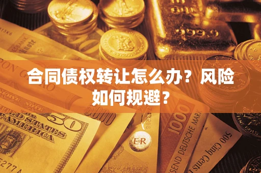 武汉合同债权转让怎么办？风险如何规避？