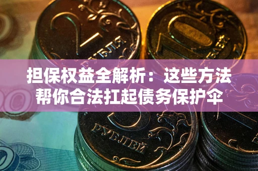 武汉担保权益全解析：这些方法帮你合法扛起债务保护伞