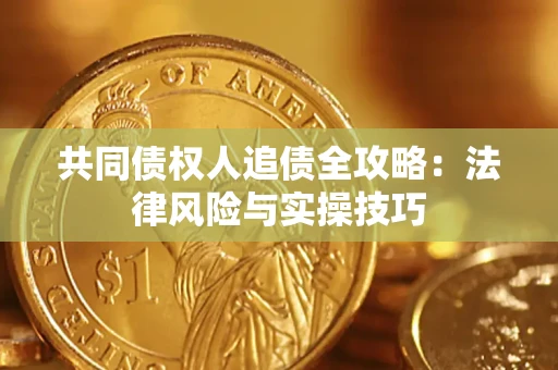 武汉共同债权人追债全攻略：法律风险与实操技巧