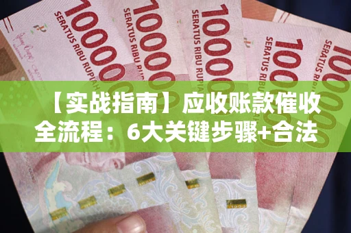 武汉【实战指南】应收账款催收全流程：6大关键步骤+合法回款技巧