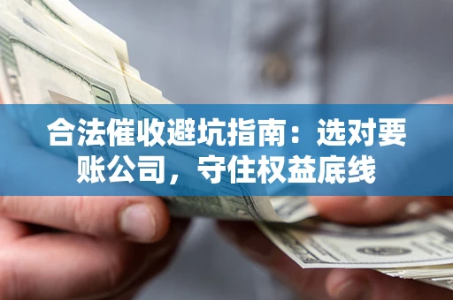 武汉合法催收避坑指南：选对要账公司，守住权益底线