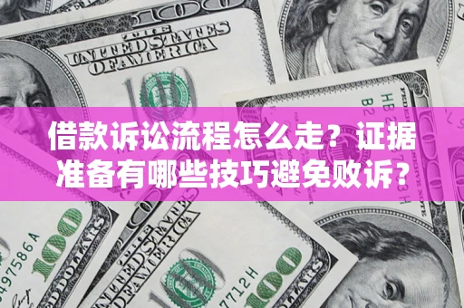 武汉借款诉讼流程怎么走？证据准备有哪些技巧避免败诉？