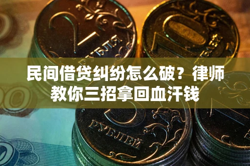 武汉民间借贷纠纷怎么破？律师教你三招拿回血汗钱