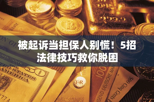 武汉被起诉当担保人别慌！5招法律技巧救你脱困