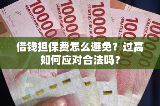 武汉借钱担保费怎么避免？过高如何应对合法吗？