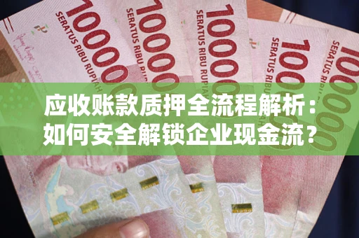 武汉应收账款质押全流程解析：如何安全解锁企业现金流？