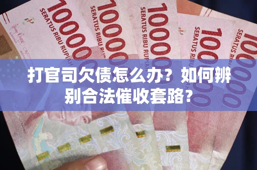 武汉打官司欠债怎么办？如何辨别合法催收套路？