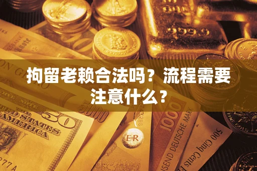 武汉拘留老赖合法吗？流程需要注意什么？