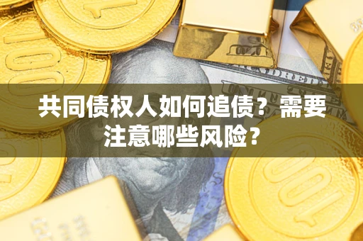 武汉共同债权人如何追债？需要注意哪些风险？