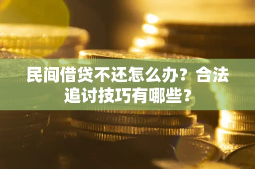 武汉民间借贷不还怎么办？合法追讨技巧有哪些？