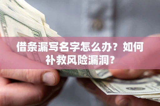 武汉借条漏写名字怎么办？如何补救风险漏洞？