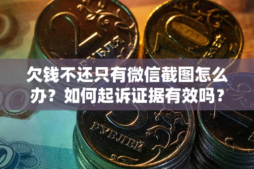 武汉欠钱不还只有微信截图怎么办？如何起诉证据有效吗？