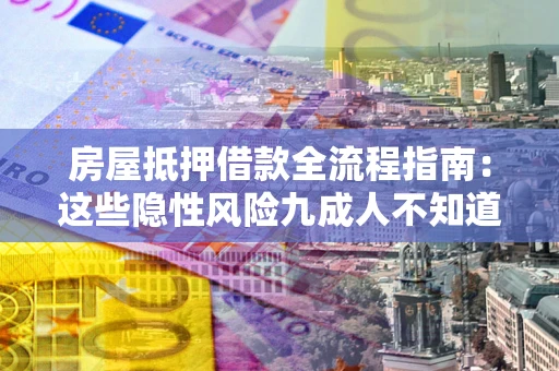 武汉房屋抵押借款全流程指南：这些隐性风险九成人不知道