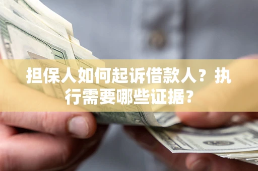 武汉担保人如何起诉借款人？执行需要哪些证据？