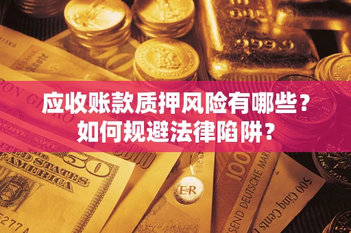 武汉应收账款质押风险有哪些？如何规避法律陷阱？