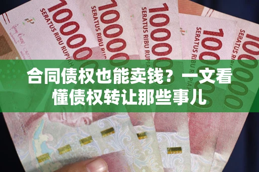 武汉合同债权也能卖钱？一文看懂债权转让那些事儿
