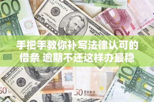 武汉手把手教你补写法律认可的借条 逾期不还这样办最稳妥