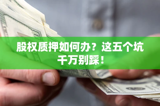 武汉股权质押如何办？这五个坑千万别踩！