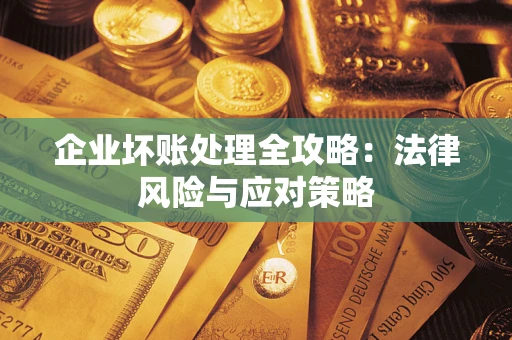 武汉企业坏账处理全攻略：法律风险与应对策略