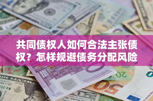 武汉共同债权人如何合法主张债权？怎样规避债务分配风险？