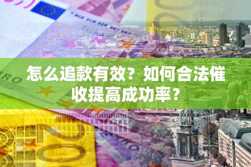 武汉怎么追款有效？如何合法催收提高成功率？