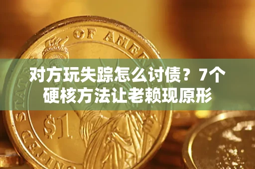 武汉对方玩失踪怎么讨债？7个硬核方法让老赖现原形