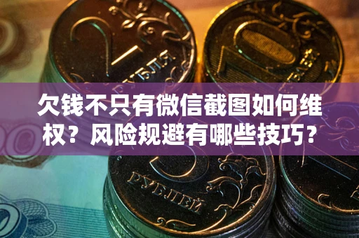 武汉欠钱不只有微信截图如何维权？风险规避有哪些技巧？