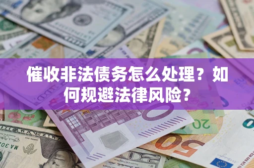 武汉催收非法债务怎么处理？如何规避法律风险？
