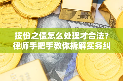 武汉按份之债怎么处理才合法？律师手把手教你拆解实务纠纷
