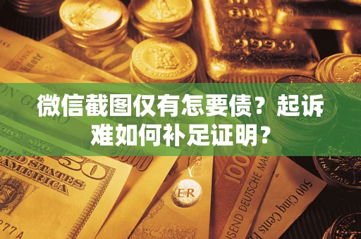 武汉微信截图仅有怎要债？起诉难如何补足证明？