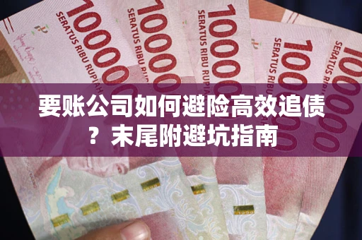 武汉要账公司如何避险高效追债？末尾附避坑指南