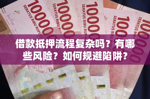 武汉借款抵押流程复杂吗？有哪些风险？如何规避陷阱？