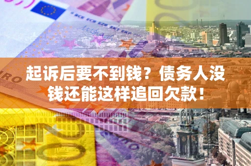 武汉起诉后要不到钱？债务人没钱还能这样追回欠款！
