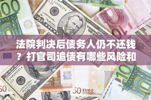 武汉法院判决后债务人仍不还钱？打官司追债有哪些风险和技巧？