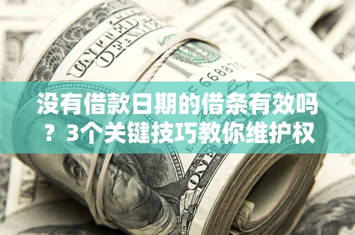 武汉没有借款日期的借条有效吗？3个关键技巧教你维护权益