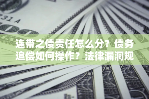 武汉连带之债责任怎么分？债务追偿如何操作？法律漏洞规避指南