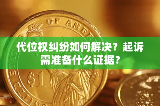 武汉代位权纠纷如何解决？起诉需准备什么证据？