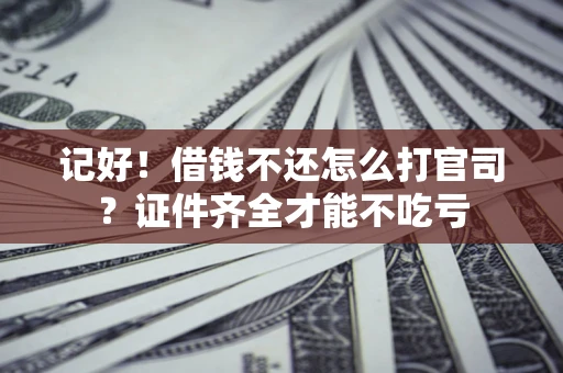 武汉记好！借钱不还怎么打官司？证件齐全才能不吃亏