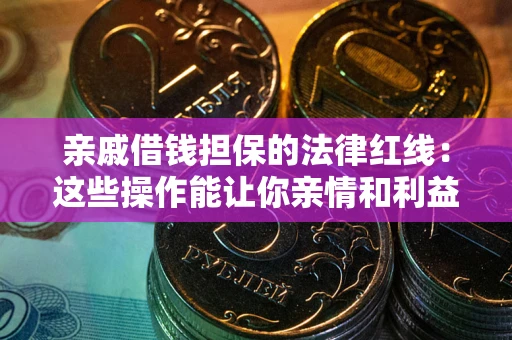 武汉亲戚借钱担保的法律红线：这些操作能让你亲情和利益两不误