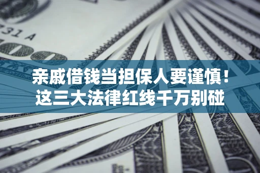 武汉亲戚借钱当担保人要谨慎！这三大法律红线千万别碰