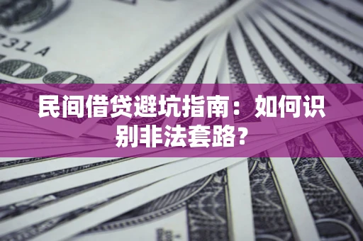 武汉民间借贷避坑指南：如何识别非法套路？