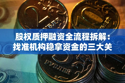 武汉股权质押融资全流程拆解：找准机构稳拿资金的三大关键