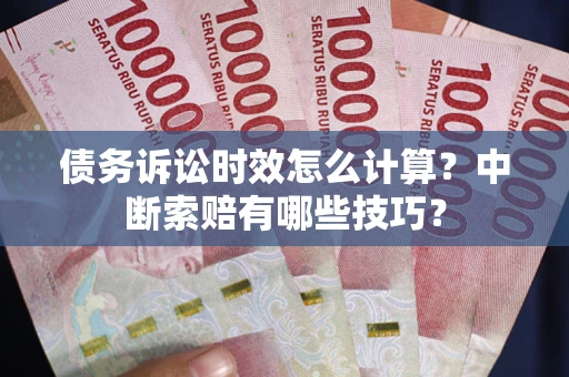 武汉债务诉讼时效怎么计算？中断索赔有哪些技巧？