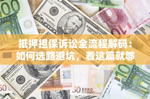 武汉抵押担保诉讼全流程解码：如何选路避坑，看这篇就够了