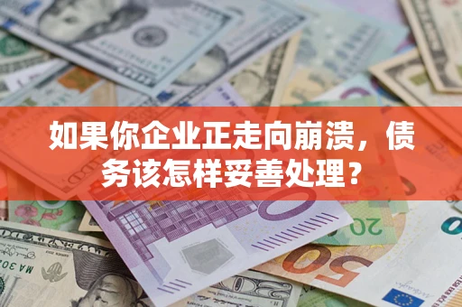 武汉如果你企业正走向崩溃，债务该怎样妥善处理？