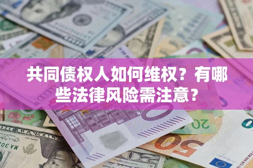 武汉共同债权人如何维权？有哪些法律风险需注意？